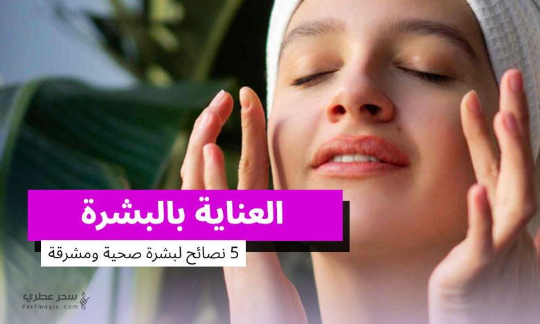 العناية بالبشرة - 5 نصائح لبشرة صحية ومشرقة