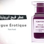 عطر فيج ايروتيك Figue Érotique من توم فورد